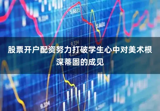 股票开户配资努力打破学生心中对美术根深蒂固的成见