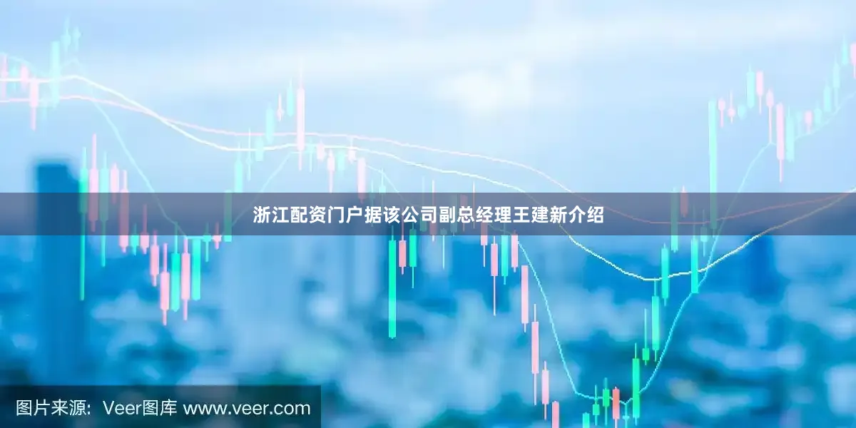 浙江配资门户据该公司副总经理王建新介绍