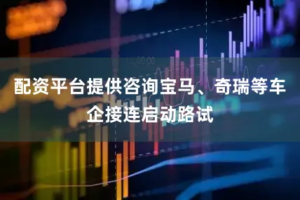 配资平台提供咨询宝马、奇瑞等车企接连启动路试