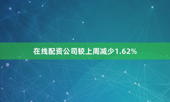 在线配资公司较上周减少1.62%
