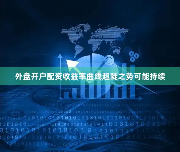 外盘开户配资收益率曲线趋陡之势可能持续