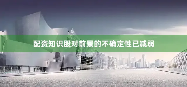 配资知识股对前景的不确定性已减弱