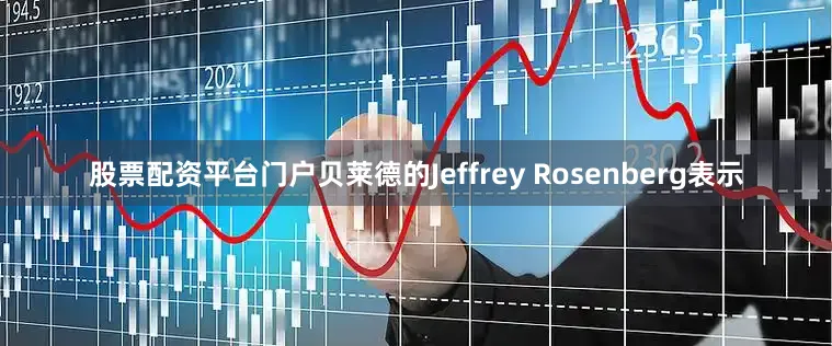 股票配资平台门户　　贝莱德的Jeffrey Rosenberg表示
