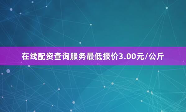在线配资查询服务最低报价3.00元/公斤