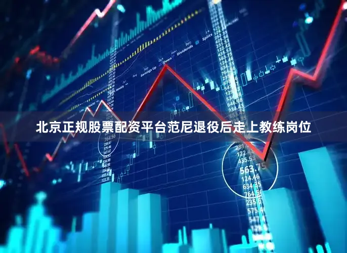 北京正规股票配资平台范尼退役后走上教练岗位
