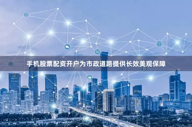 手机股票配资开户为市政道路提供长效美观保障