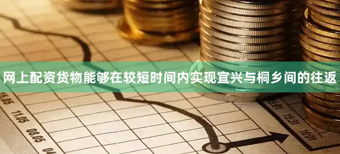 网上配资货物能够在较短时间内实现宜兴与桐乡间的往返