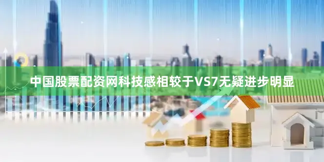 中国股票配资网科技感相较于VS7无疑进步明显