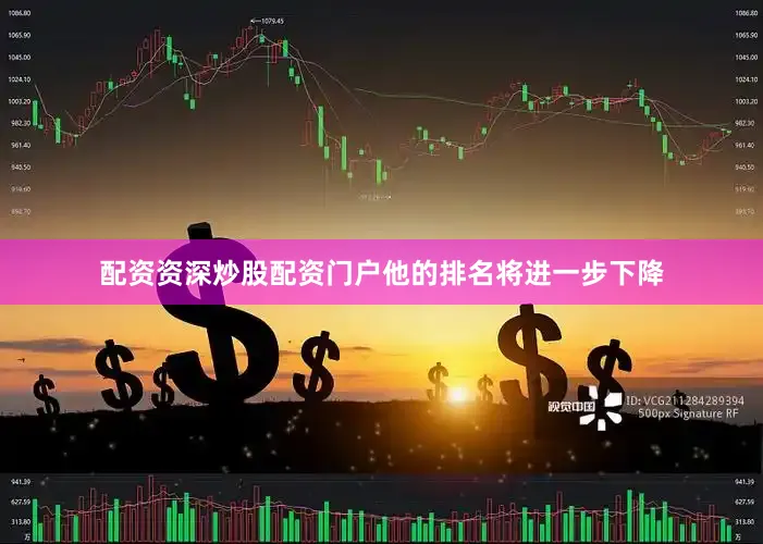 配资资深炒股配资门户他的排名将进一步下降