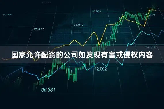 国家允许配资的公司如发现有害或侵权内容
