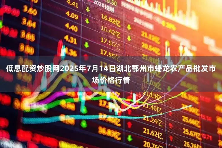 低息配资炒股网2025年7月14日湖北鄂州市蟠龙农产品批发市场价格行情