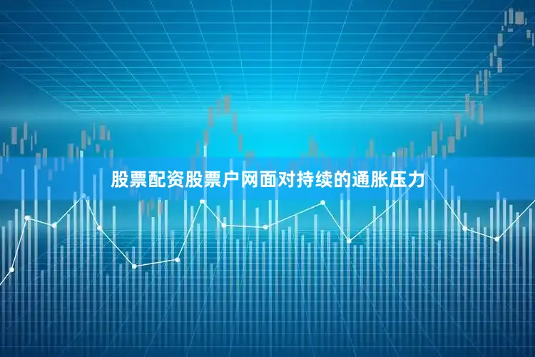 股票配资股票户网　　面对持续的通胀压力