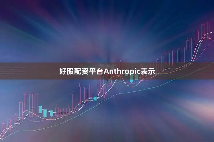 好股配资平台　　Anthropic表示