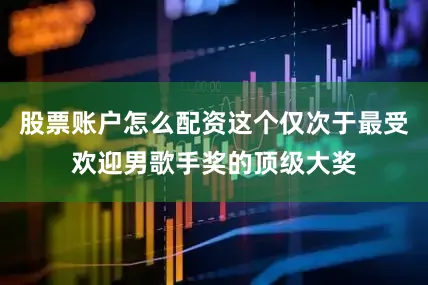 股票账户怎么配资这个仅次于最受欢迎男歌手奖的顶级大奖