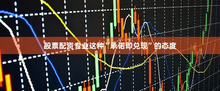 股票配资专业这种“承诺即兑现”的态度