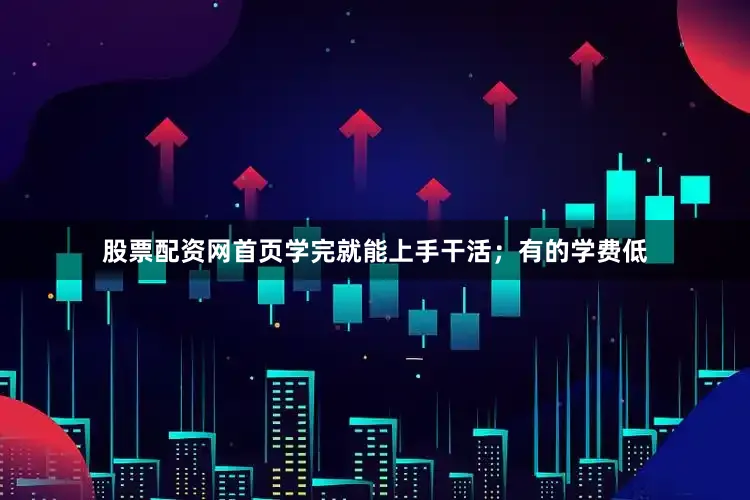 股票配资网首页学完就能上手干活；有的学费低