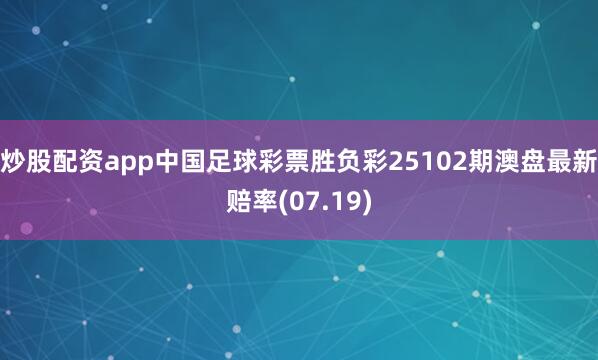 炒股配资app中国足球彩票胜负彩25102期澳盘最新赔率(07.19)