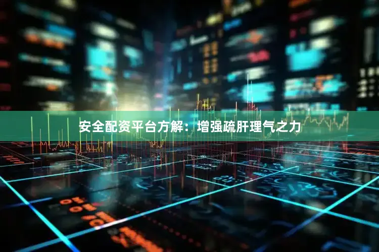 安全配资平台方解：增强疏肝理气之力