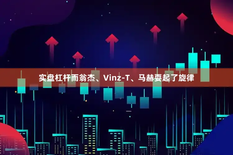 实盘杠杆而翁杰、Vinz-T、马赫耍起了旋律