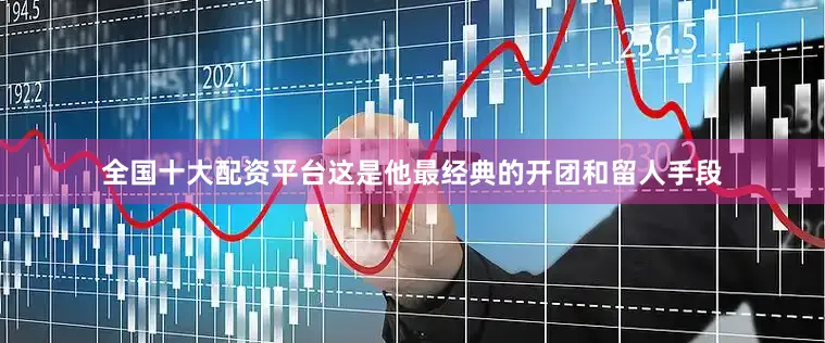 全国十大配资平台这是他最经典的开团和留人手段
