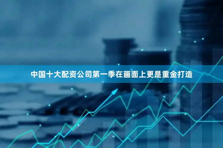 中国十大配资公司第一季在画面上更是重金打造