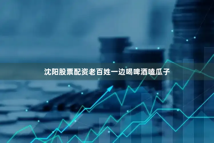 沈阳股票配资老百姓一边喝啤酒嗑瓜子