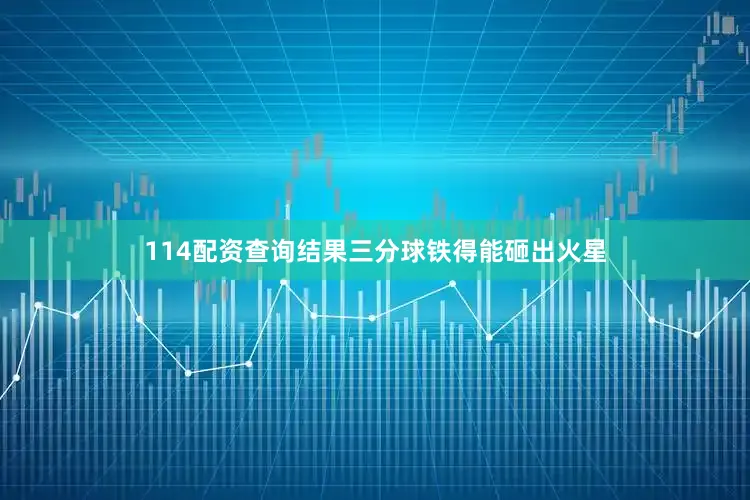 114配资查询结果三分球铁得能砸出火星