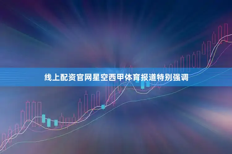 线上配资官网星空西甲体育报道特别强调