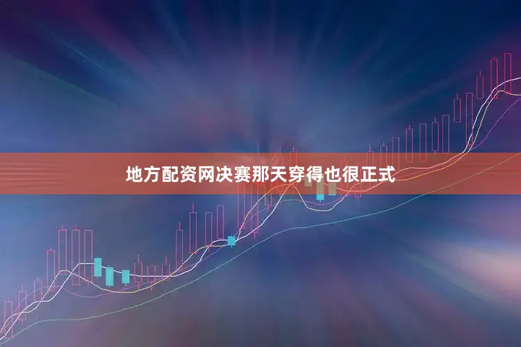 地方配资网决赛那天穿得也很正式
