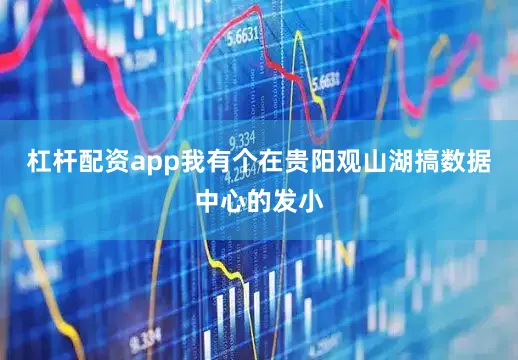 杠杆配资app我有个在贵阳观山湖搞数据中心的发小