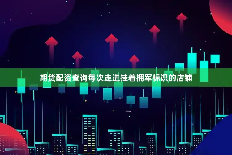 期货配资查询每次走进挂着拥军标识的店铺