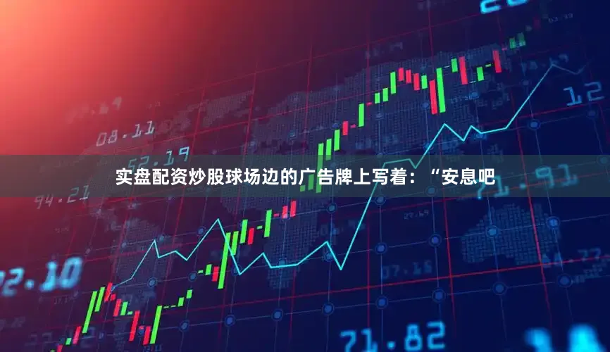 实盘配资炒股球场边的广告牌上写着：“安息吧