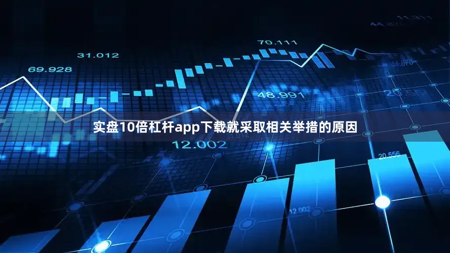 实盘10倍杠杆app下载就采取相关举措的原因