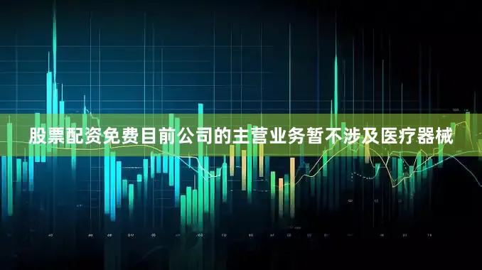 股票配资免费目前公司的主营业务暂不涉及医疗器械