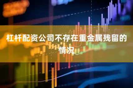 杠杆配资公司不存在重金属残留的情况
