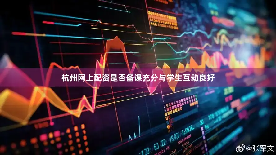 杭州网上配资是否备课充分与学生互动良好