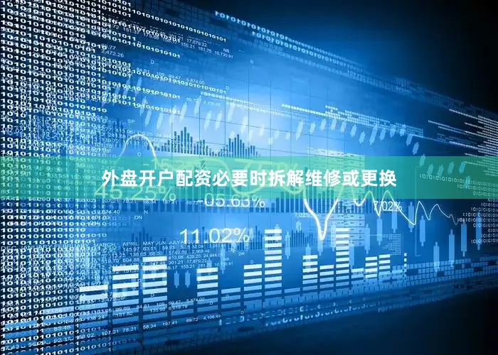 外盘开户配资必要时拆解维修或更换