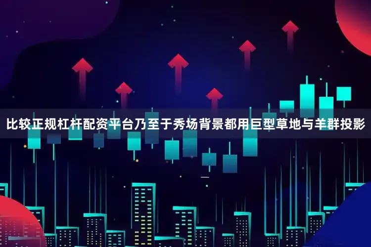 比较正规杠杆配资平台乃至于秀场背景都用巨型草地与羊群投影