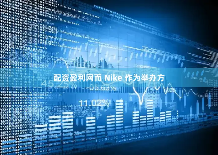 配资盈利网而 Nike 作为举办方