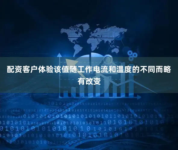 配资客户体验该值随工作电流和温度的不同而略有改变