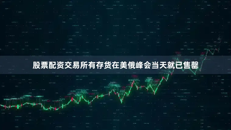 股票配资交易所有存货在美俄峰会当天就已售罄